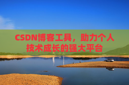 CSDN博客工具,助力个人技术成长的强大平台
